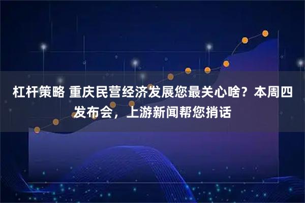 杠杆策略 重庆民营经济发展您最关心啥？本周四发布会，上游新闻帮您捎话