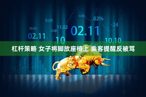 杠杆策略 女子将脚放座椅上 乘客提醒反被骂