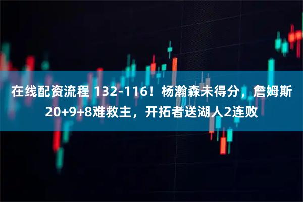 在线配资流程 132-116！杨瀚森未得分，詹姆斯20+9+8难救主，开拓者送湖人2连败