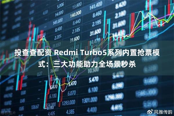 投查查配资 Redmi Turbo5系列内置抢票模式：三大功能助力全场景秒杀