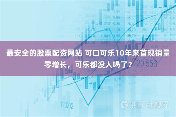 最安全的股票配资网站 可口可乐10年来首现销量零增长，可乐都没人喝了？