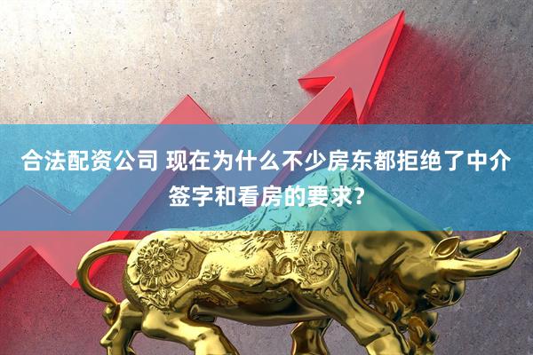 合法配资公司 现在为什么不少房东都拒绝了中介签字和看房的要求？
