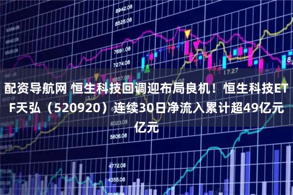 配资导航网 恒生科技回调迎布局良机！恒生科技ETF天弘（520920）连续30日净流入累计超49亿元