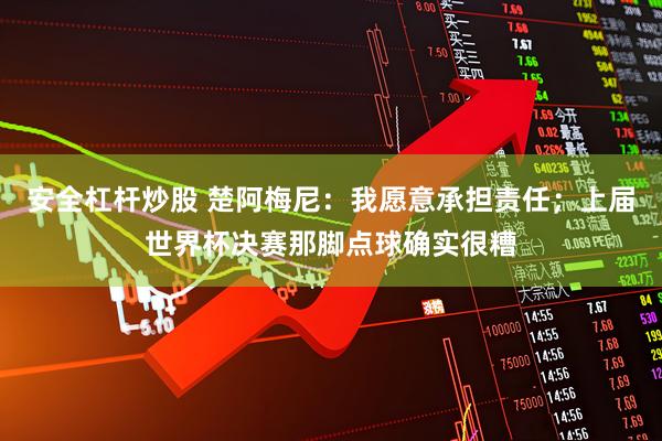 安全杠杆炒股 楚阿梅尼：我愿意承担责任；上届世界杯决赛那脚点球确实很糟